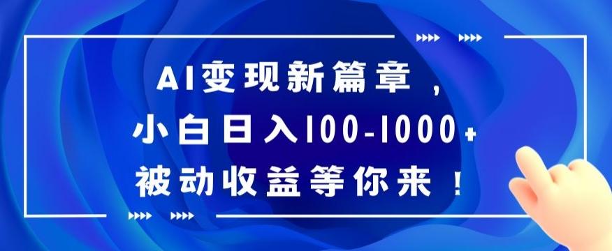 AI变现新篇章，小白日入100-1000+被动收益等你来【揭秘】-网创资源