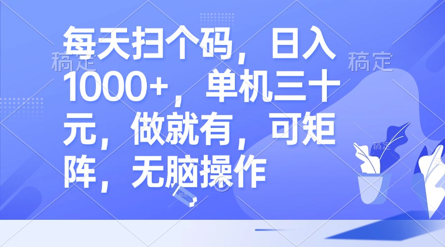 每天扫个码，日入1000+，单机三十元，做就有，可矩阵，无脑操作-网创资源