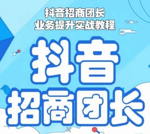 抖音招商团长业务提升实战教程，抖音招商团长如何实现躺赚-网创资源