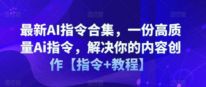 最新AI指令合集，一份高质量Ai指令，解决你的内容创作【指令+教程】-网创资源