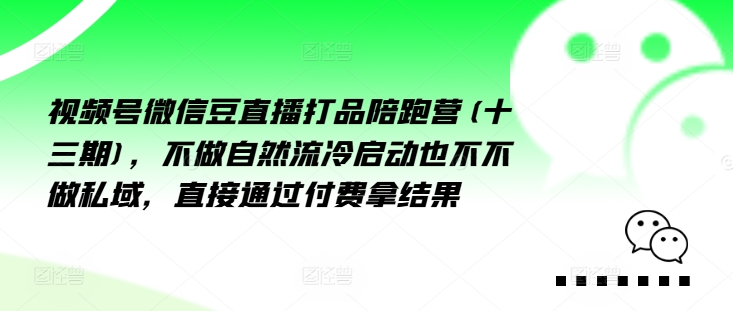 视频号微信豆直播打品陪跑营(十三期)，‮做不‬自‮流然‬冷‮动启‬也不不做私域，‮接直‬通‮付过‬费拿结果-网创资源