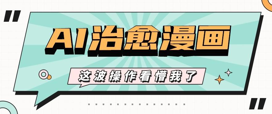 AI国风治愈漫画文案玩法，条条都是爆款，1个作品收益500+【视频+软件】-网创资源