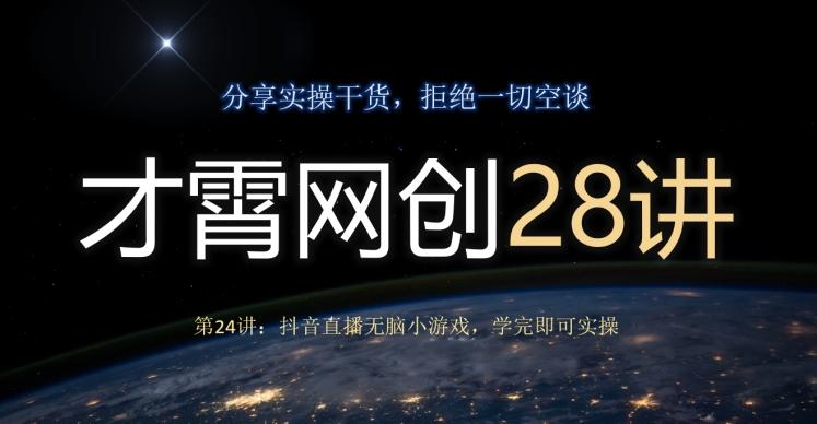 才霄网创28讲第24讲：抖音直播无脑小游戏，学完即可实操-网创资源