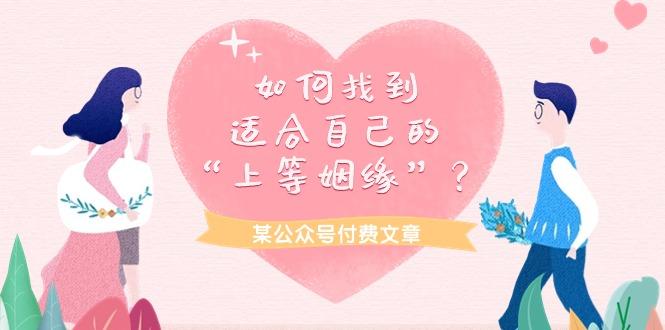 (9902期)某公众号付费文章《如何找到适合自己的“上等姻缘”？》-网创资源