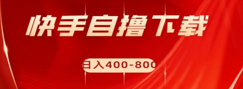快手自撸下载项目，每天花一个小时，日入400-800【揭秘】-网创资源