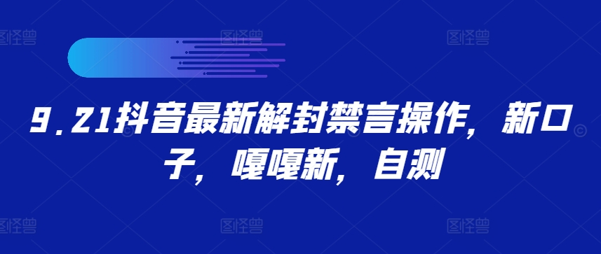 9.21抖音最新解封禁言操作，新口子，嘎嘎新，自测-网创资源