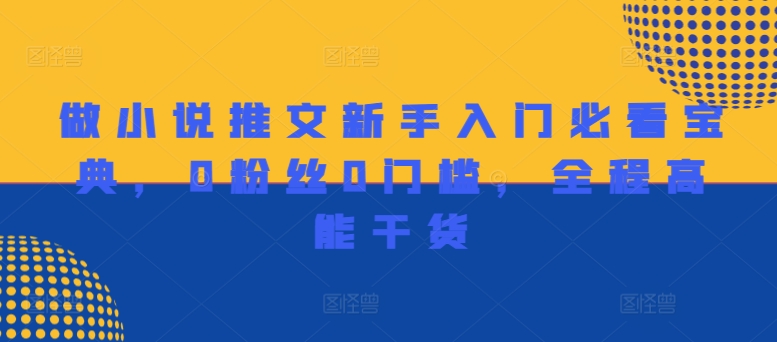 做小说推文新手入门必看宝典，0粉丝0门槛，全程高能干货-网创资源