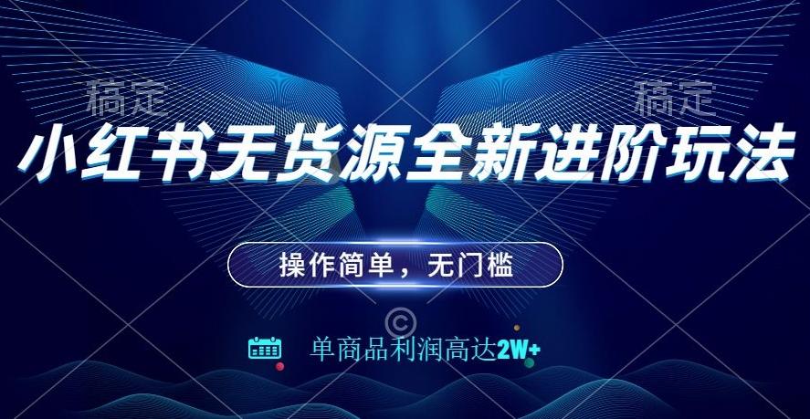 小红书无货源全新进阶玩法，操作简单，单商品利润高达2W+-网创资源