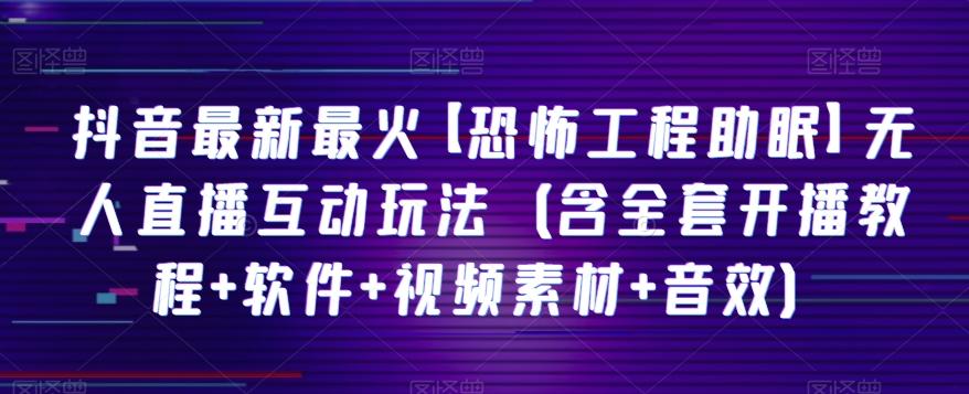 抖音最新最火【恐怖工程助眠】无人直播互动玩法（含全套开播教程+软件+视频素材+音效）-网创资源