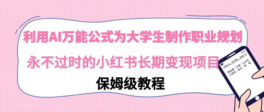 利用AI万能公式为大学生制作职业规划，永不过时的小红书长期变现项目-网创资源