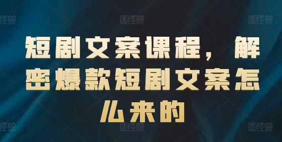 短剧文案课程，解密爆款短剧文案怎么来的-网创资源