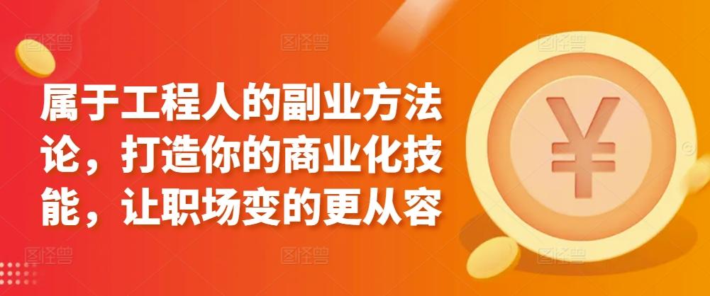 属于工程人的副业方法论，打造你的商业化技能，让职场变的更从容-网创资源