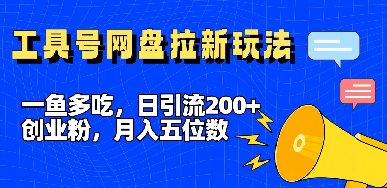 一鱼多吃，日引流200+创业粉，全平台工具号，网盘拉新新玩法月入5位数【揭秘】-网创资源
