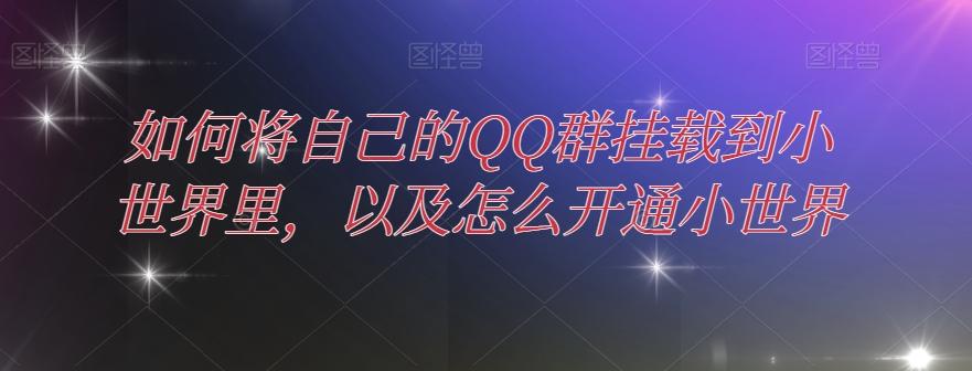 如何将自己的QQ群挂载到小世界里，以及怎么开通小世界-网创资源