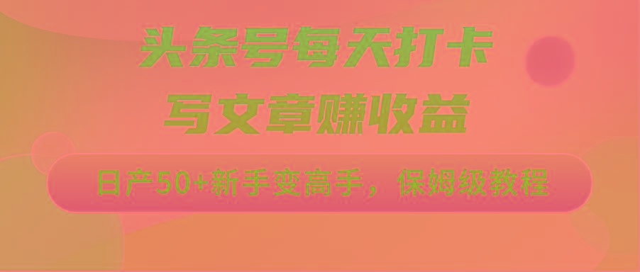 头条号每天打卡写文章赚收益，日产50+新手变高手，保姆级教程-网创资源