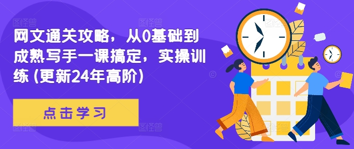 网文通关攻略，从0基础到成熟写手一课搞定，实操训练(更新24年高阶)-网创资源