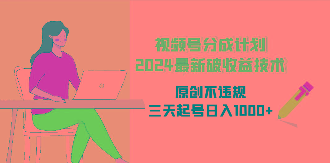 (9289期)视频号分成计划2024最新破收益技术，原创不违规，三天起号日入1000+-网创资源