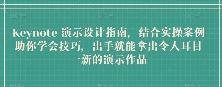 Keynote 演示设计指南，结合实操案例助你学会技巧，出手就能拿出令人耳目一新的演示作品-网创资源