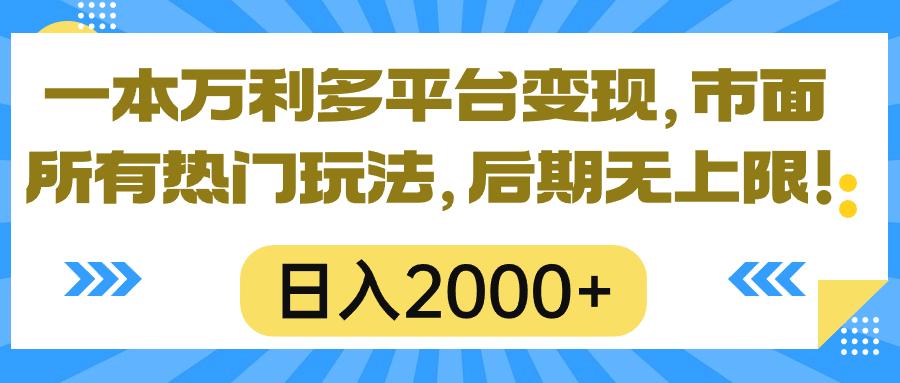 一本万利多平台变现，市面所有热门玩法，日入2000+，后期无上限！-网创资源
