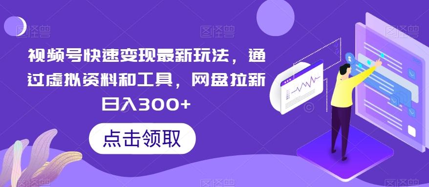 视频号快速变现最新玩法，通过虚拟资料和工具，网盘拉新日入300+【揭秘】-网创资源