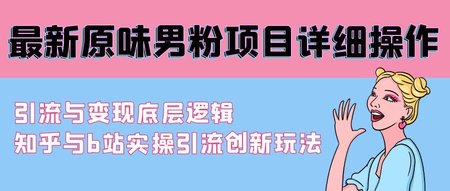 最新原味男粉项目详细操作 引流与变现底层逻辑+知乎与b站实操引流创新玩法-网创资源