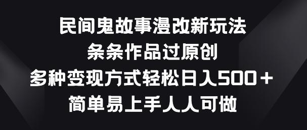 民间鬼故事漫改新玩法，条条作品过原创，多种变现方式，简单易上手人人可做【揭秘】-网创资源