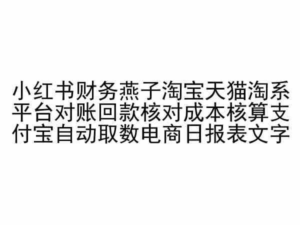 小红书财务燕子淘宝天猫淘系平台对账回款核对成本核算支付宝自动取数电商日报表-网创资源