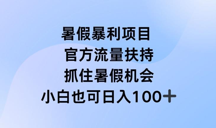 暑假暴利直播项目，官方流量扶持，把握暑假机会【揭秘】-网创资源