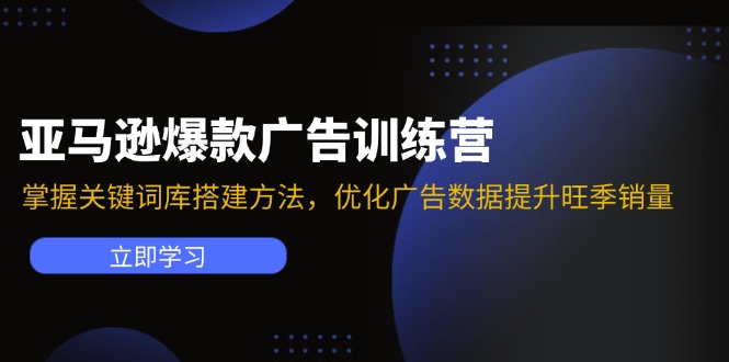 亚马逊爆款广告训练营：掌握关键词库搭建方法，优化广告数据提升旺季销量-网创资源