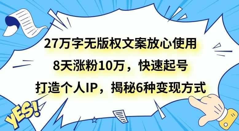 27万字无版权文案放心使用，8天涨粉10万，快速起号，打造个人IP，揭秘6种变现方式-网创资源