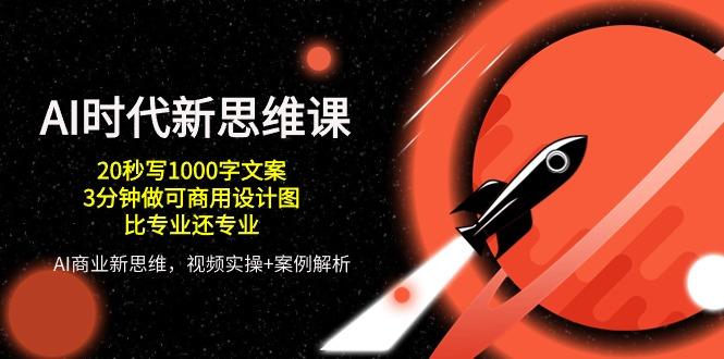 AI 时代新思维课，20秒写1000字文案/3分钟做可商用设计图/比专业还专业-网创资源