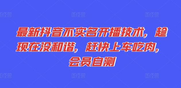 最新抖音不实名开播技术，趁现在没和谐，赶快上车吃肉，会员自测-网创资源