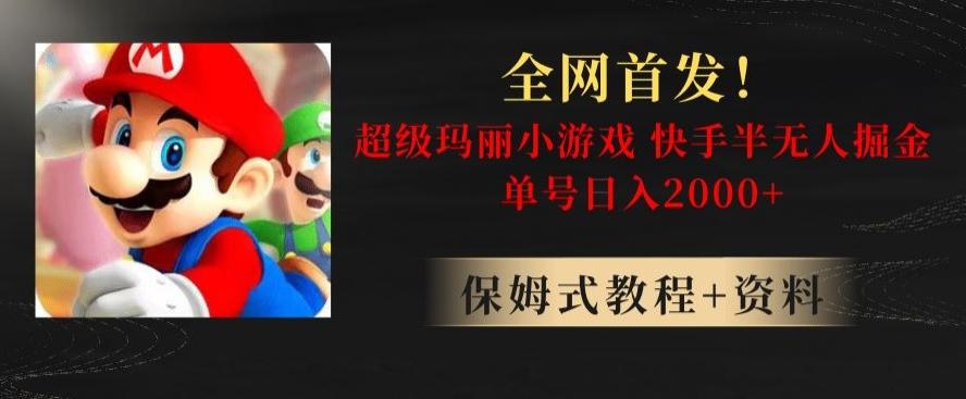 全网首发！快手半无人掘金，超级玛丽怀旧小游戏.单号轻松日入2000+【揭秘】-网创资源