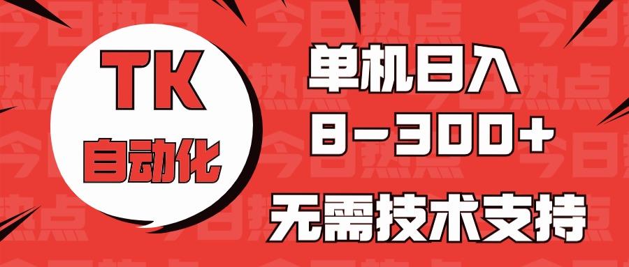 海外手机版TK自动化，单机收益8~300+，无需技术支持，新手小白均可操作-网创资源