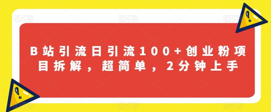 B站引流日引流100+创业粉项目拆解，超简单，2分钟上手【揭秘】-网创资源