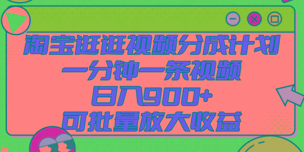 淘宝逛逛视频分成计划，一分钟一条视频， 日入900+，可批量放大收益-网创资源