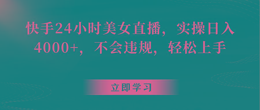 快手24小时美女直播，实操日入4000+，不会违规，轻松上手-网创资源