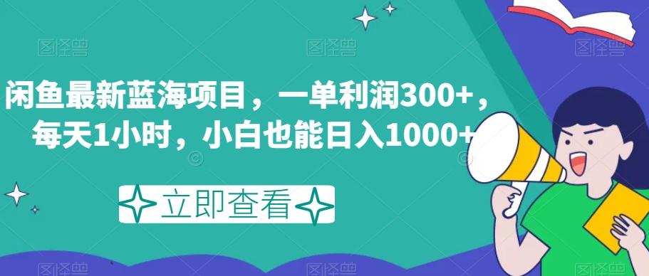 闲鱼最新蓝海项目，一单利润300+，每天1小时，小白也能日入1000+【揭秘】-网创资源