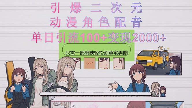 引爆二次元，用动漫角色配音割草宅男圈，只需一个剪映，轻松一天引流10…-网创资源