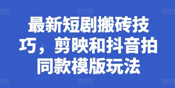 最新短剧搬砖技巧，剪映和抖音拍同款模版玩法-网创资源