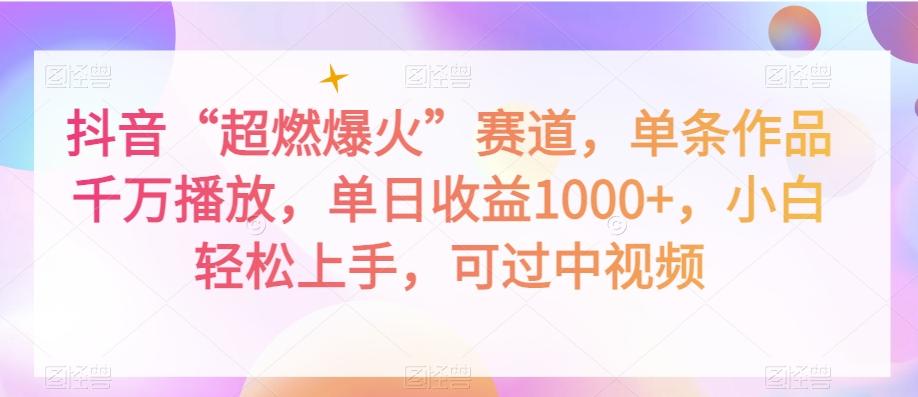 抖音“超燃爆火”赛道，单条作品千万播放，单日收益1000+，小白轻松上手，可过中视频【揭秘】-网创资源