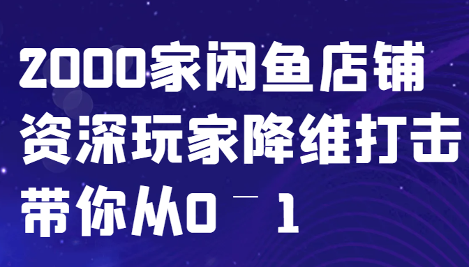 闲鱼已经饱和？纯扯淡！2000家闲鱼店铺资深玩家降维打击带你从0–1-网创资源