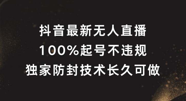 抖音最新无人直播，100%起号，独家防封技术长久可做【揭秘】-网创资源