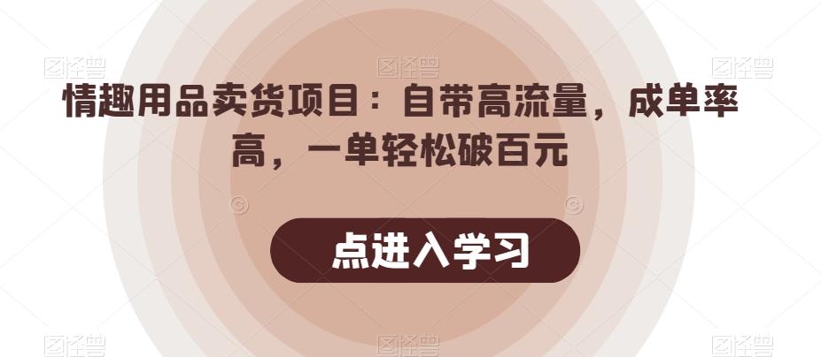 情趣用品卖货项目：自带高流量，成单率高，一单轻松破百元-网创资源