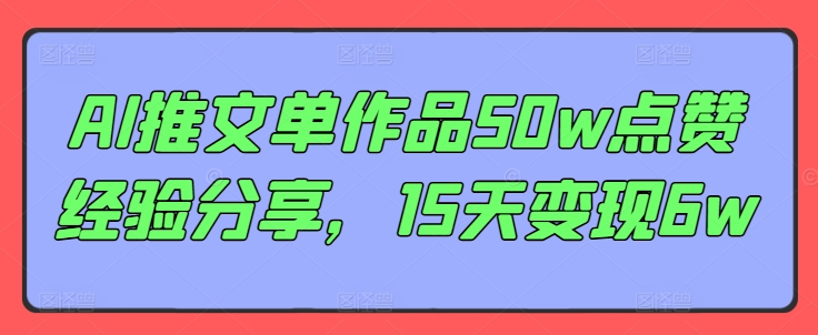 AI推文单作品50w点赞经验分享，15天变现6w-网创资源