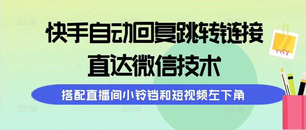 (9808期)快手自动回复跳转链接，直达微信技术，搭配直播间小铃铛和短视频左下角-网创资源