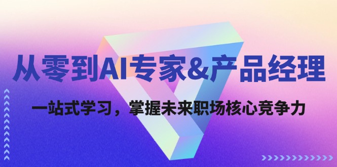 从零到AI专家&产品经理：一站式学习，掌握未来职场核心竞争力-网创资源