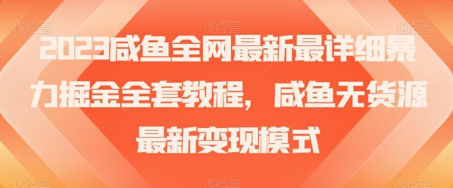 2023咸鱼全网最新最详细暴力掘金全套教程，咸鱼无货源最新变现模式【揭秘】-网创资源
