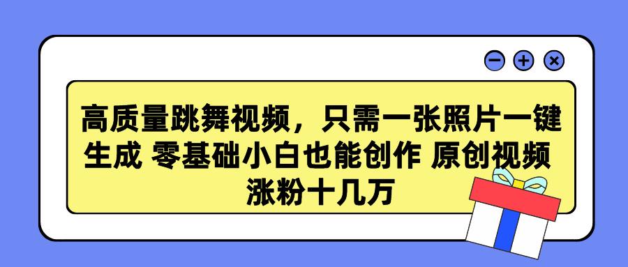 高质量跳舞视频，只需一张照片一键生成 零基础小白也能创作 原创视频 涨…-网创资源