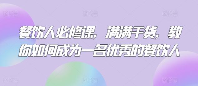 餐饮人必修课，满满干货，教你如何成为一名优秀的餐饮人-网创资源